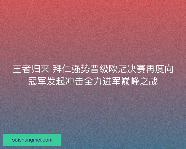 王者归来 拜仁强势晋级欧冠决赛再度向冠军发起冲击全力进军巅峰之战