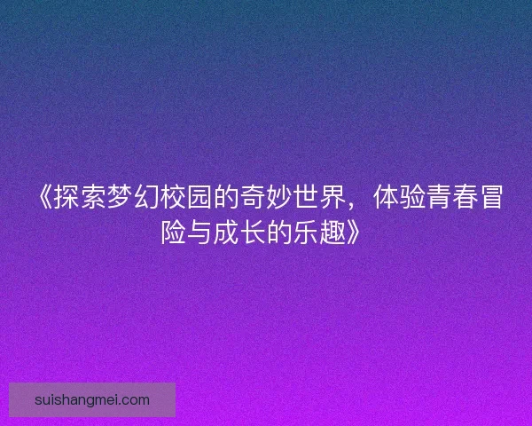 《探索梦幻校园的奇妙世界，体验青春冒险与成长的乐趣》