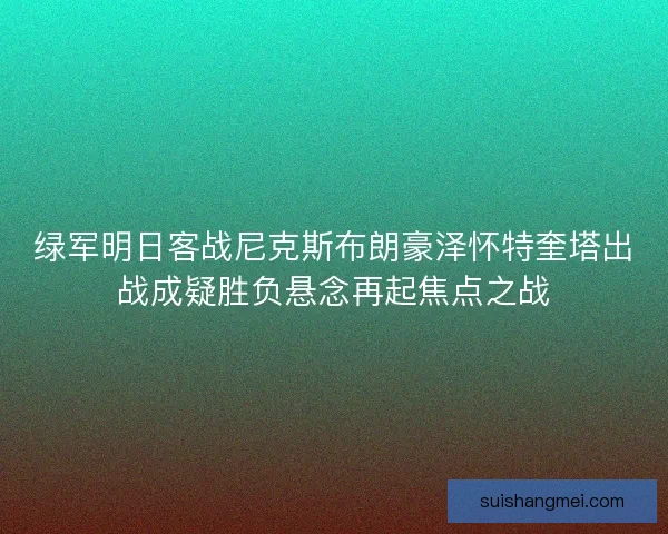 绿军明日客战尼克斯布朗豪泽怀特奎塔出战成疑胜负悬念再起焦点之战