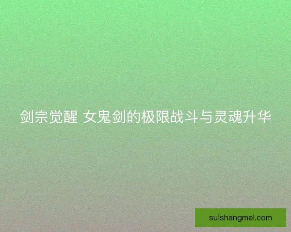 剑宗觉醒 女鬼剑的极限战斗与灵魂升华