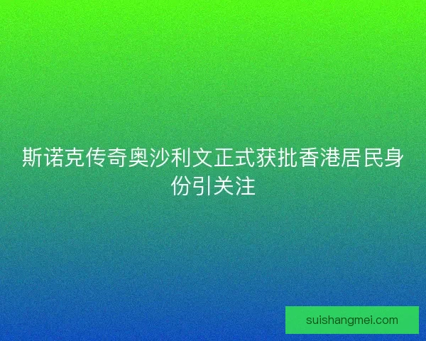 斯诺克传奇奥沙利文正式获批香港居民身份引关注