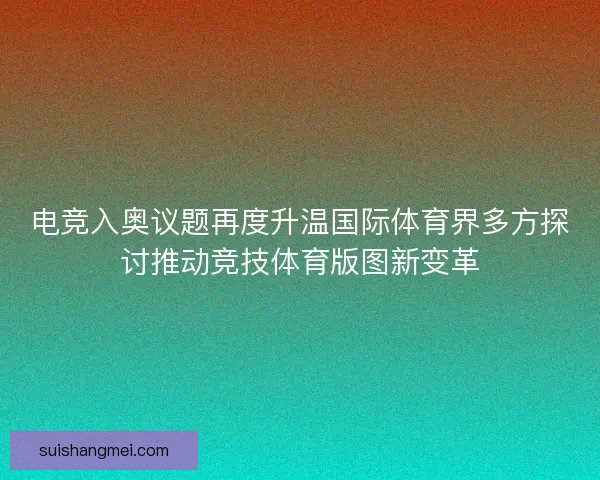 电竞入奥议题再度升温国际体育界多方探讨推动竞技体育版图新变革 电竞入奥议题再度升温国际体育界多方探讨推动竞技体育版图新变革