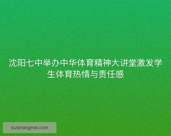 沈阳七中举办中华体育精神大讲堂激发学生体育热情与责任感 沈阳七中举办中华体育精神大讲堂激发学生体育热情与责任感