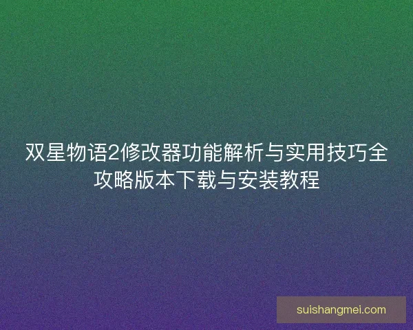 双星物语2修改器功能解析与实用技巧全攻略版本下载与安装教程