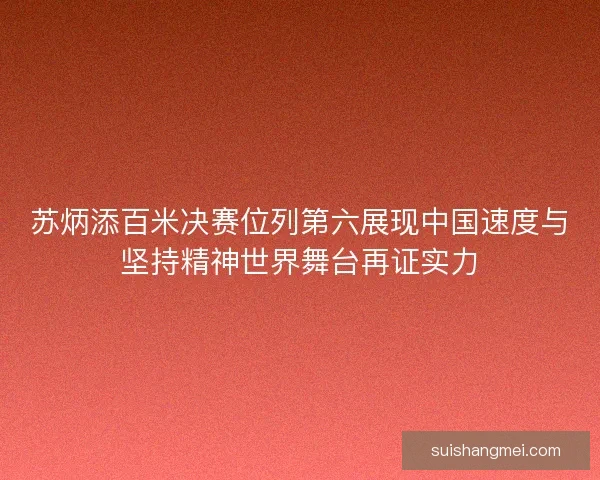 苏炳添百米决赛位列第六展现中国速度与坚持精神世界舞台再证实力 苏炳添百米决赛位列第六展现中国速度与坚持精神世界舞台再证实力