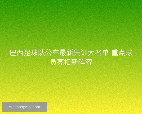 巴西足球队公布最新集训大名单 重点球员亮相新阵容 巴西足球队公布最新集训大名单 重点球员亮相新阵容